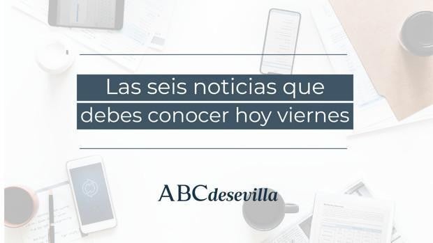 Las seis noticias que debes conocer hoy, viernes 11 de junio