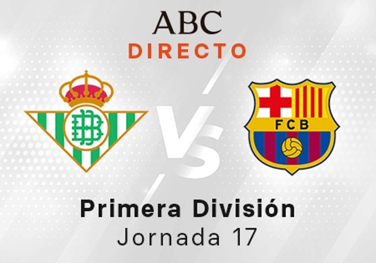 Betis - Barcelona en directo hoy: partido de la Liga Santander, jornada 17