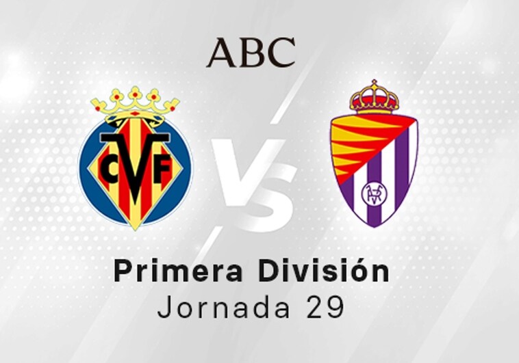 Villarreal - Valladolid en directo hoy: partido de la Liga Santander, jornada 29