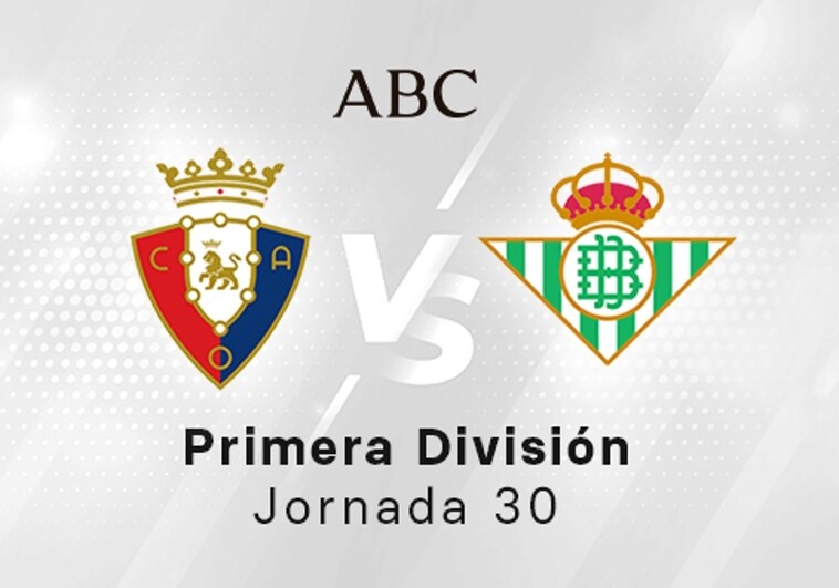 Osasuna - Betis en directo hoy: partido de la Liga Santander, jornada 30
