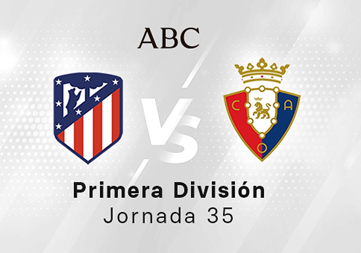 Atlético - Osasuna en directo hoy: partido de la Liga Santander, jornada 35