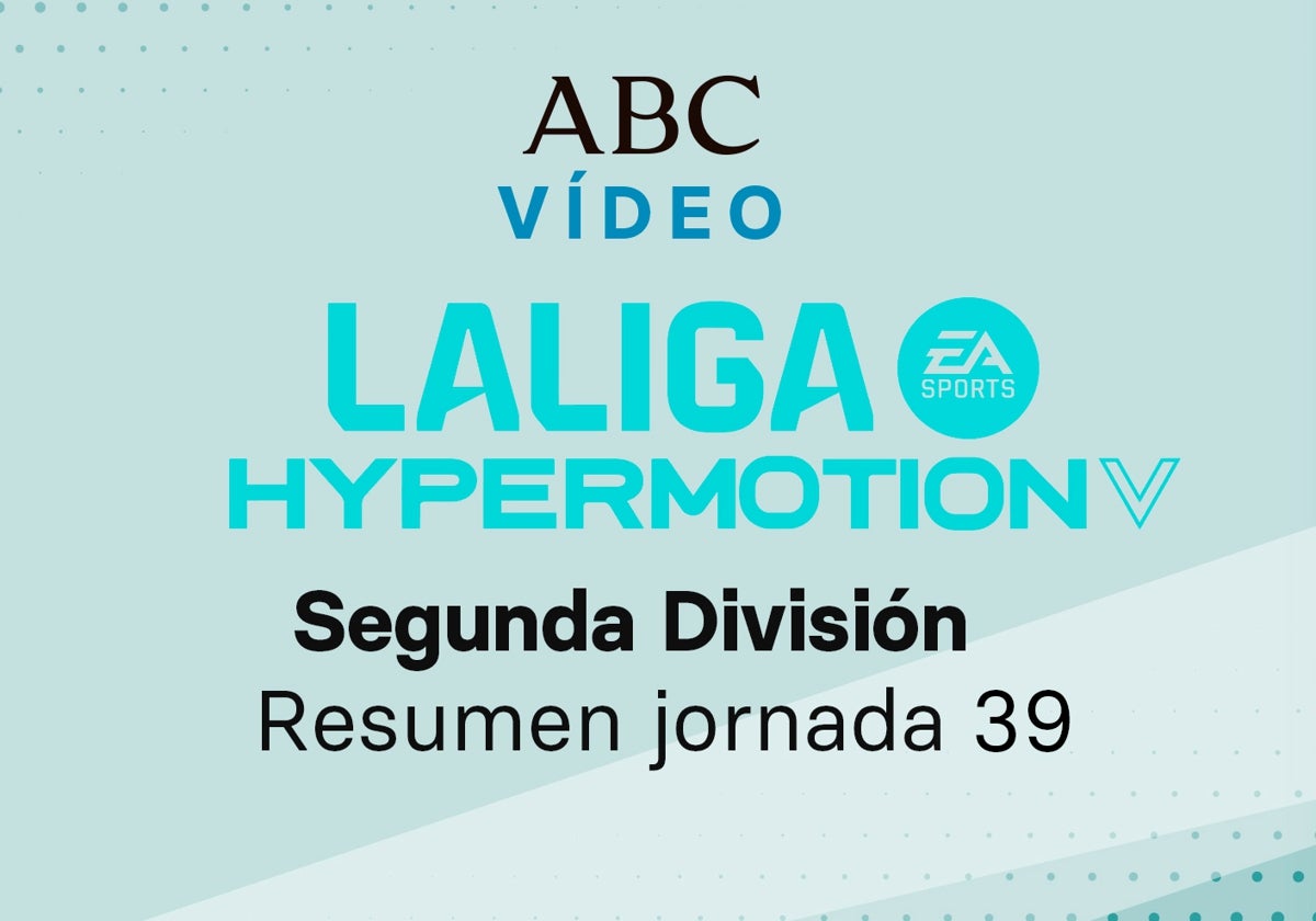 Jornada 39 de la Liga de Segunda división: goles y resumen en vídeo de los partidos