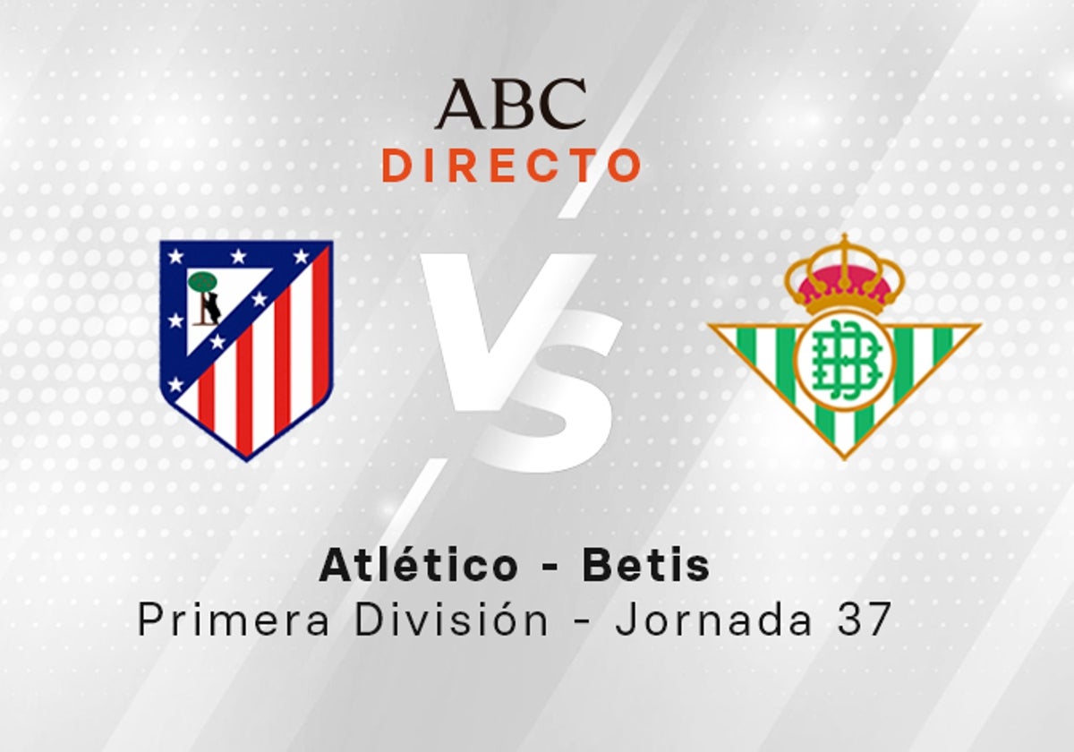 Atlético de Madrid - Betis en directo hoy: partido de la Liga, jornada 37