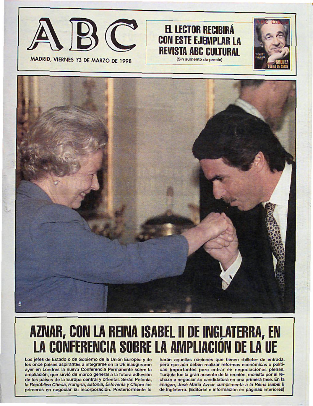 El presidente del Gobierno, José María Aznar, protagonizaba la portada de ABC el 3 de marzo de 1998 junto a la Reina Isabel II, que se encontraban en la conferencia sobre la ampliación de la UE. Como rezaba el texto inferior: «Los jefes de Estado o de Gobierno de la Unión Europea y de los once países aspirantes a integrarse en la UE inauguraron ayer en Londres la nueva Conferencia Permanente sobre la ampliación, que sirvió de marco general a la futura adhesión de los países de la Europa central y oriental. Serán Polonia, la República Checa, Hungría, Estonia, Eslovenia y Chipre los primeros en negociar su incorporación».
