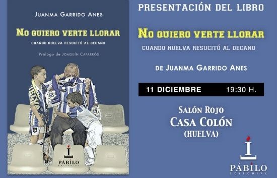 El periodista Juanma Garrido presenta el lunes día 11 de diciembre en la Casa Colón su libro 'No quiero verte llorar. Cuando Huelva resucitó al Decano'