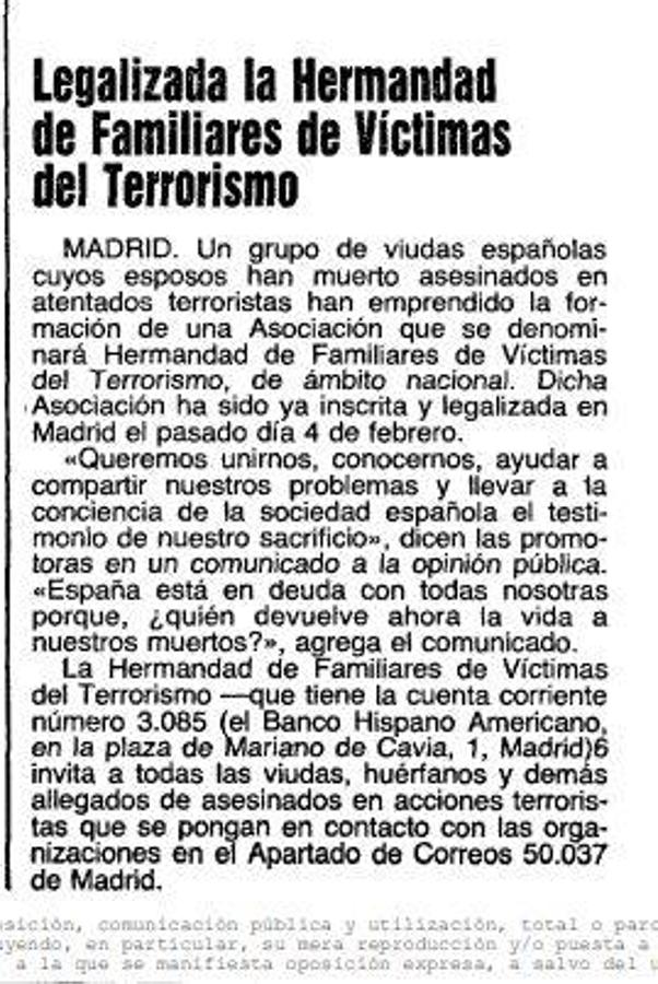 Primera aparición en prensa. Un anuncio el 25 de abril de 1981 en este diario, pagado de su bolsillo por las fundadoras y primeras presidentas de la AVT, invitaba a «todas las viudas, huérfanos y demás allegados de asesinados en acciones terroristas» a escribir a un apartado de Correos en Madrid. «Queremos unirnos, conocernos, ayudar a compartir nuestros problemas y llevar a la conciencia de la sociedad española el testimonio de nuestro sacrificio», precisaban. Lo hicieron porque en ninguna instancia oficial constaba registro alguno de víctimas.