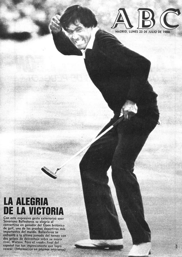 British Open (1984). Severiano Ballesteros logró su cuarto 'grande' un lustro después del primero. En St. Andrews, cuna del golf, protagonizó una de las imágenes más conocidas de este deporte con el 'putt' con el que lograba el 'birdie' y la victoria. Seve fue aquel día portada de ABC.