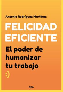 'Felicidad eficiente El poder de humanizar el trabajo' (RBA), de Antonio Rodríguez Martínez.