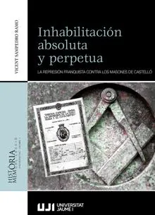 «Inhabilitación absoluta y perpetua. La represión franquista contra los masones de Castelló», de Vicent Sampedro