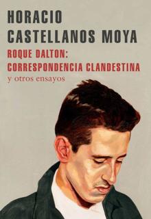 ‘Roque Dalton: correspondencia clandestina’. Horacio Castellanos Moya. Literatura Random House, 2021. 220 páginas. 17,90 euros